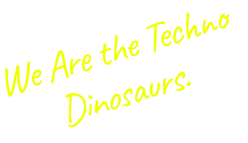 We Are the Techno Dinosaurs.